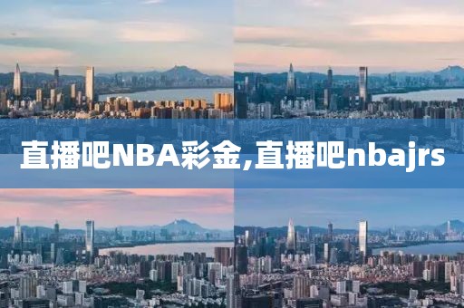直播吧NBA彩金,直播吧nbajrs