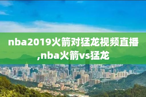 nba2019火箭对猛龙视频直播,nba火箭vs猛龙