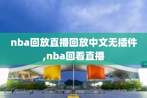 nba回放直播回放中文无插件,nba回看直播