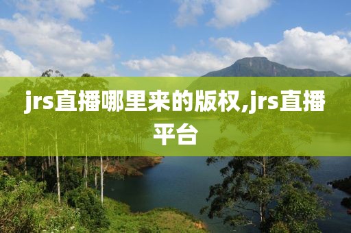 jrs直播哪里来的版权,jrs直播平台