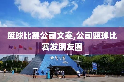 篮球比赛公司文案,公司篮球比赛发朋友圈