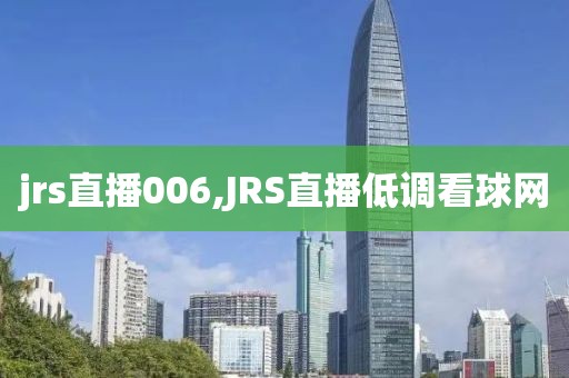 jrs直播006,JRS直播低调看球网