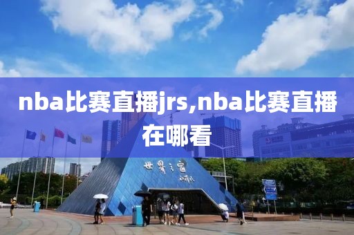 nba比赛直播jrs,nba比赛直播在哪看