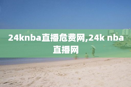 24knba直播危费网,24k nba直播网