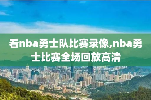 看nba勇士队比赛录像,nba勇士比赛全场回放高清