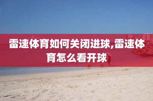 雷速体育如何关闭进球,雷速体育怎么看开球