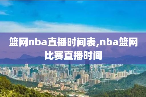 篮网nba直播时间表,nba篮网比赛直播时间