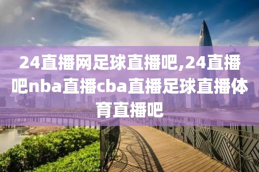 24直播网足球直播吧,24直播吧nba直播cba直播足球直播体育直播吧