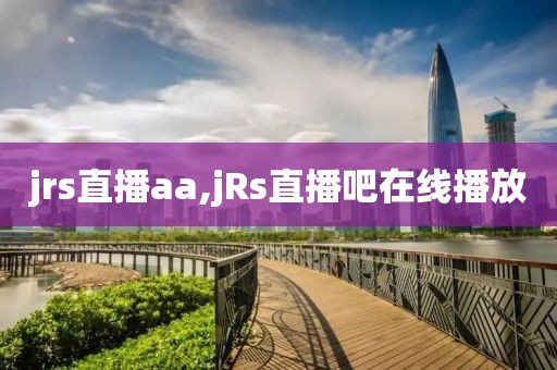 jrs直播aa,jRs直播吧在线播放