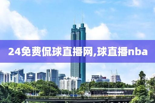 24免费侃球直播网,球直播nba