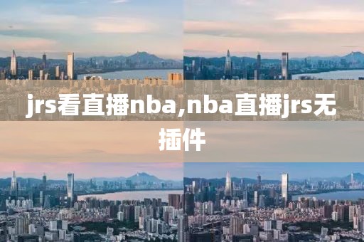 jrs看直播nba,nba直播jrs无插件