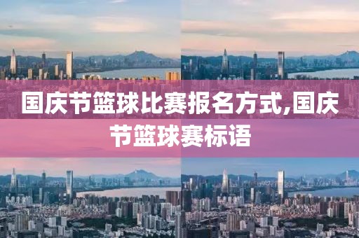 国庆节篮球比赛报名方式,国庆节篮球赛标语