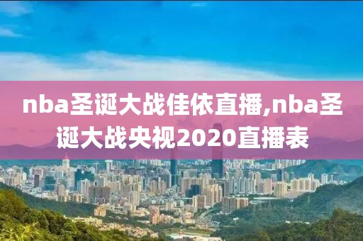 nba圣诞大战佳依直播,nba圣诞大战央视2020直播表