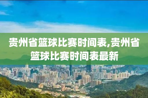 贵州省篮球比赛时间表,贵州省篮球比赛时间表最新