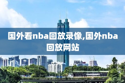 国外看nba回放录像,国外nba回放网站