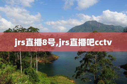 jrs直播8号,jrs直播吧cctv