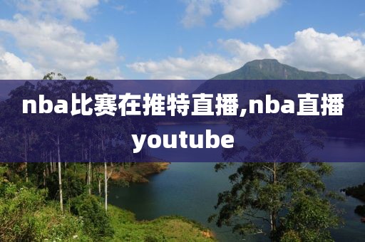 nba比赛在推特直播,nba直播youtube