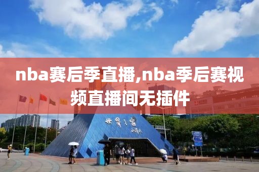 nba赛后季直播,nba季后赛视频直播间无插件