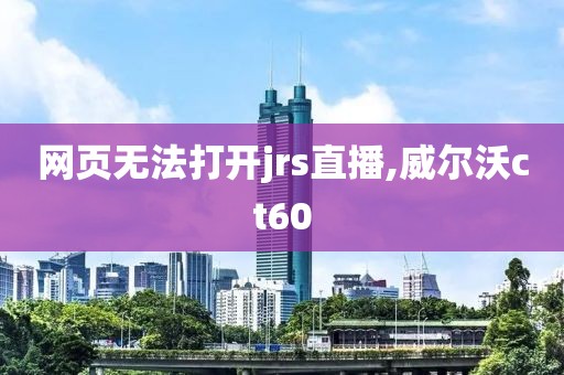 网页无法打开jrs直播,威尔沃ct60