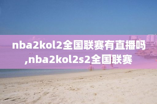 nba2kol2全国联赛有直播吗,nba2kol2s2全国联赛