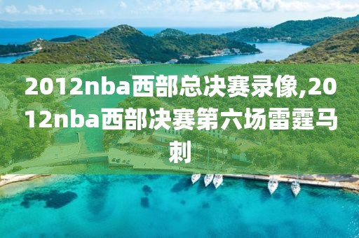 2012nba西部总决赛录像,2012nba西部决赛第六场雷霆马刺