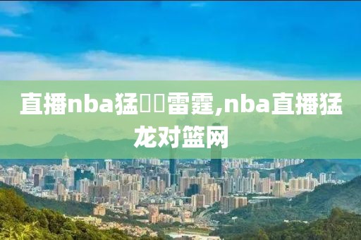 直播nba猛龍對雷霆,nba直播猛龙对篮网