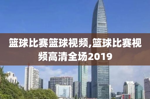 篮球比赛篮球视频,篮球比赛视频高清全场2019