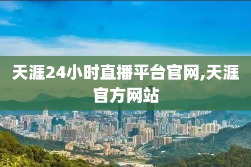 天涯24小时直播平台官网,天涯官方网站