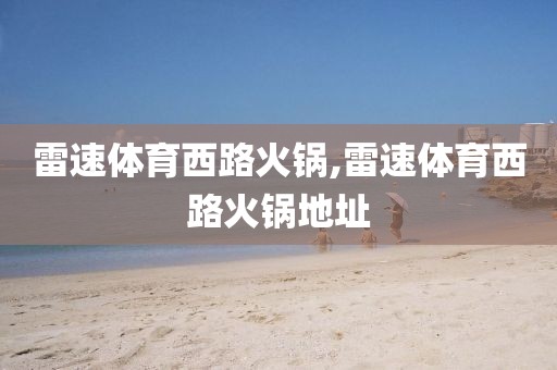 雷速体育西路火锅,雷速体育西路火锅地址