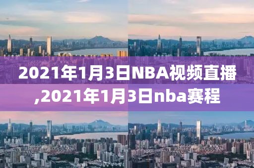 2021年1月3日NBA视频直播,2021年1月3日nba赛程