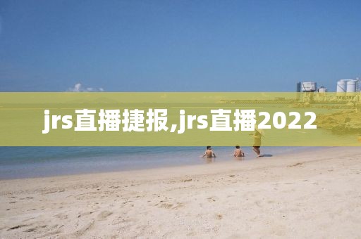 jrs直播捷报,jrs直播2022