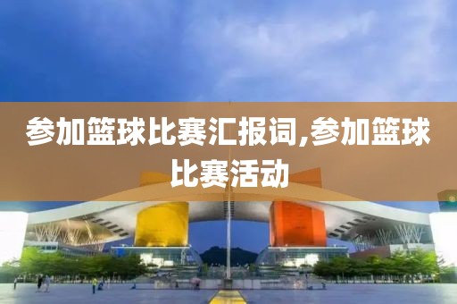 参加篮球比赛汇报词,参加篮球比赛活动