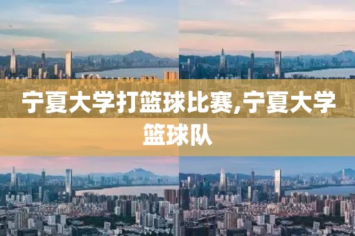 宁夏大学打篮球比赛,宁夏大学篮球队