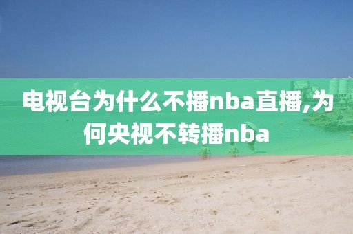 电视台为什么不播nba直播,为何央视不转播nba