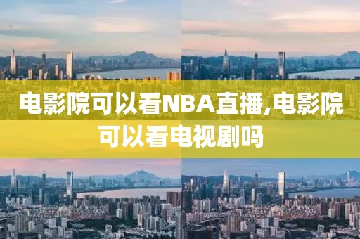 电影院可以看NBA直播,电影院可以看电视剧吗