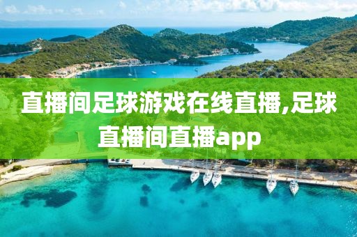 直播间足球游戏在线直播,足球直播间直播app