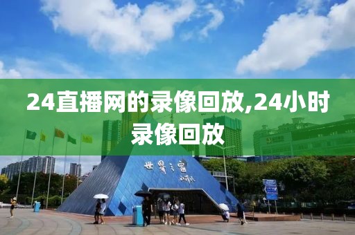 24直播网的录像回放,24小时录像回放