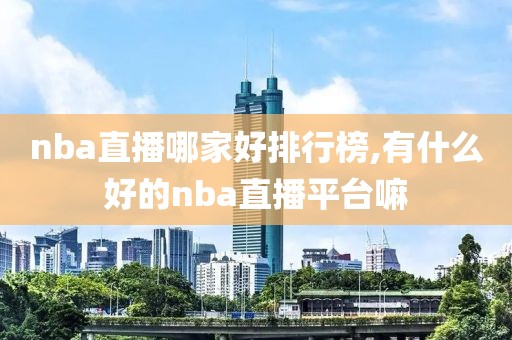 nba直播哪家好排行榜,有什么好的nba直播平台嘛