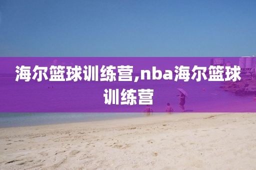 海尔篮球训练营,nba海尔篮球训练营