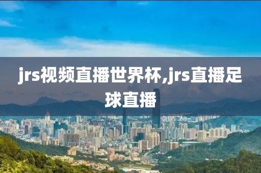 jrs视频直播世界杯,jrs直播足球直播