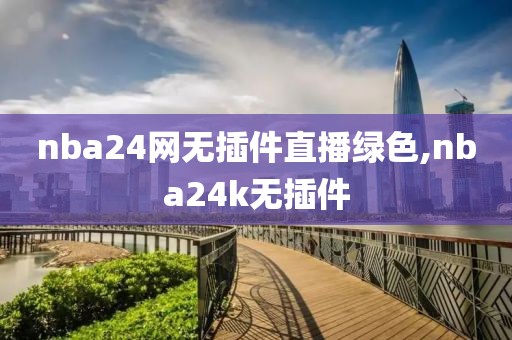 nba24网无插件直播绿色,nba24k无插件