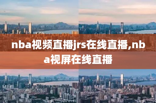 nba视频直播jrs在线直播,nba视屏在线直播