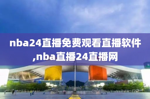 nba24直播免费观看直播软件,nba直播24直播网