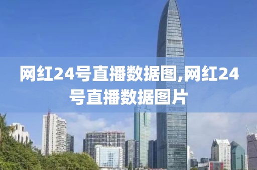 网红24号直播数据图,网红24号直播数据图片