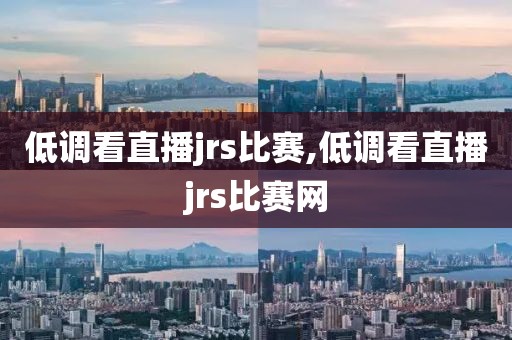 低调看直播jrs比赛,低调看直播jrs比赛网