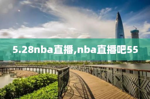 5.28nba直播,nba直播吧55