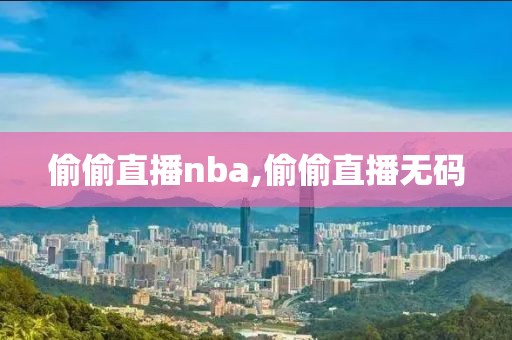 偷偷直播nba,偷偷直播无码