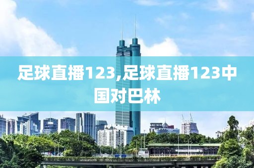 足球直播123,足球直播123中国对巴林