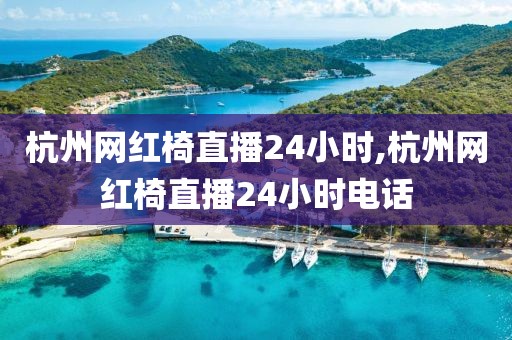 杭州网红椅直播24小时,杭州网红椅直播24小时电话