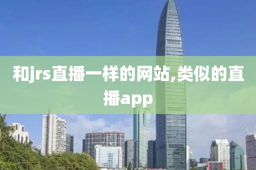 和jrs直播一样的网站,类似的直播app